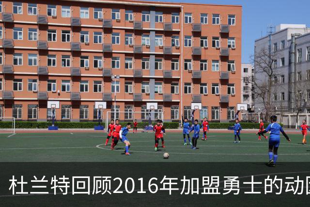 杜兰特回顾2016年加盟勇士的动因与契机
