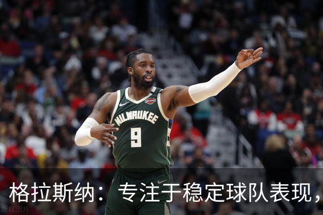 格拉斯纳：专注于稳定球队表现，期待首场英超较量